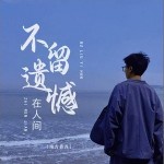 不留遺憾在人間 （單曲）詳情