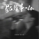 敬往事一杯（合唱版）單曲詳情
