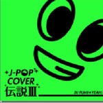 J-POPカバー伝説 III mixed by DJ FUMI★YEAH!