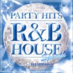 PARTY HITS~R&B HOUSE~SPLASH Mixed by DJHIROKI