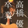 高橋優 卒業 试听