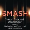 Heart Shaped Wreckage (SMASH Cast Version) [feat. Katharine McPhee & Jeremy Jord