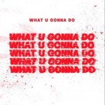 What U Gonna Do（单曲）详情