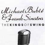 Michael Buble & Frank Sinatra: The Kings Of Swing