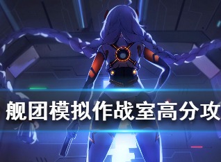 崩坏3舰团模拟作战室高分打法 崩坏3舰团模拟作战室高分攻略