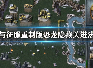 命令与征服重制版恐龙隐藏关怎么进 红警1恐龙隐藏关进入方法