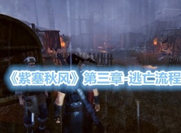 紫塞秋风第三章逃亡流程 逃亡主线剧情攻略