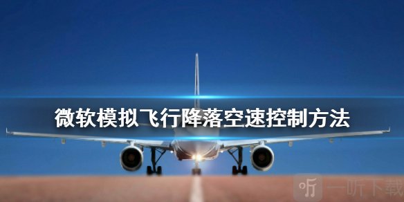 微软模拟飞行怎么降落 降落空速控制方法介绍