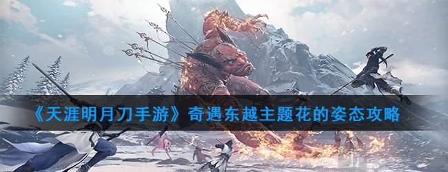 天涯明月刀手游奇遇 天涯明月刀奇遇东越主题花的姿态攻略