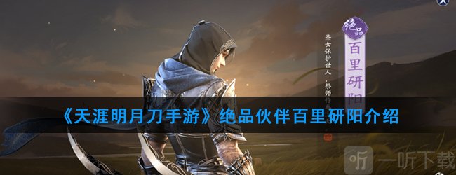 天涯明月刀伙伴推荐 天涯明月刀手游绝品伙伴百里研阳介绍