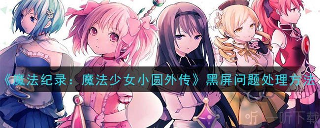 魔法纪录游戏黑屏怎么办 魔法少女小圆外传黑屏问题处理方法