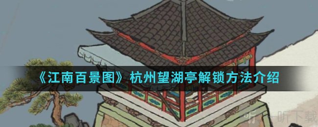 江南百景图望湖亭怎么解锁 江南百景图杭州望湖亭解锁方法介绍