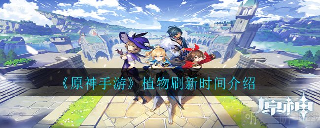 原神植物什么时候刷新 植物与矿石刷新时间介绍
