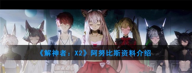 解神者阿努比斯怎么样 解神者阿努比斯资料介绍