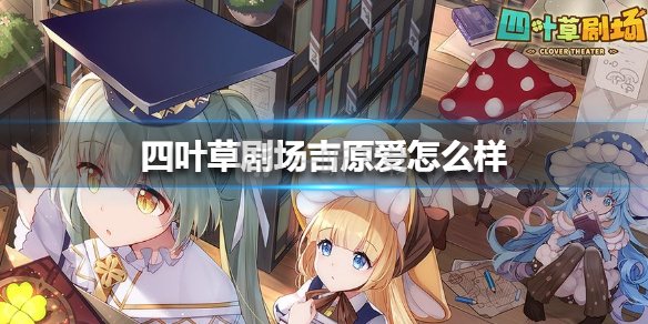 四叶草剧场吉原爱怎么样 吉原爱技能攻略