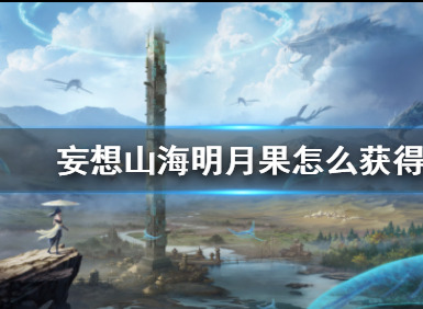 妄想山海明月果怎么获取 明月果获取攻略