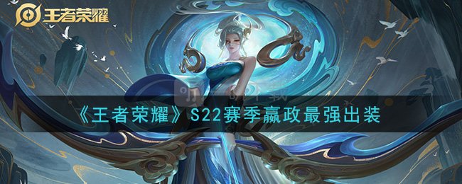 王者荣耀S22赛季嬴政怎么玩 最新赛季嬴政最强出装教学