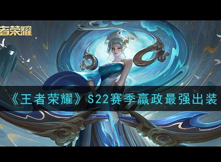 王者荣耀S22赛季嬴政怎么玩 最新赛季嬴政最强出装教学
