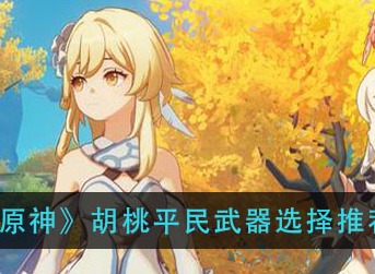 原神胡桃平民武器搭配选择 胡桃四星武器建议