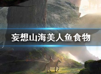 妄想山海美人鱼吃什么 美人鱼食物推荐