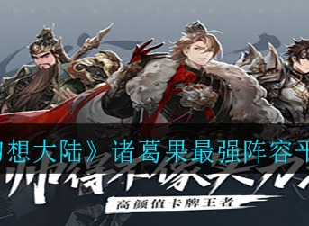 三国志幻想大陆诸葛果阵容搭配 诸葛果最强搭配推荐