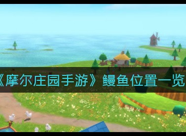 摩尔庄园去哪里钓鳗鱼  详细位置一览