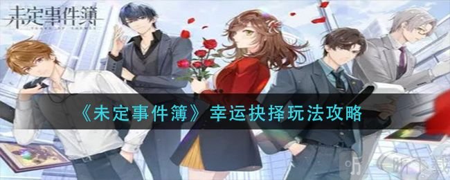 未定事件簿幸运抉择攻略 幸运抉择玩法技巧