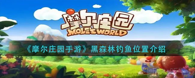 摩尔庄园黑森林能钓鱼的地方在哪  钓鱼地点和方法详解