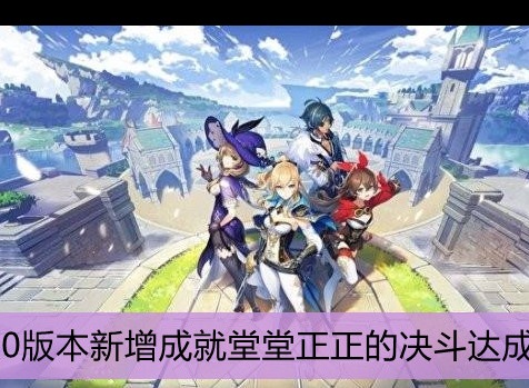 原神堂堂正正的决斗成就怎么完成 原神2.0新增成就堂堂正正的决斗