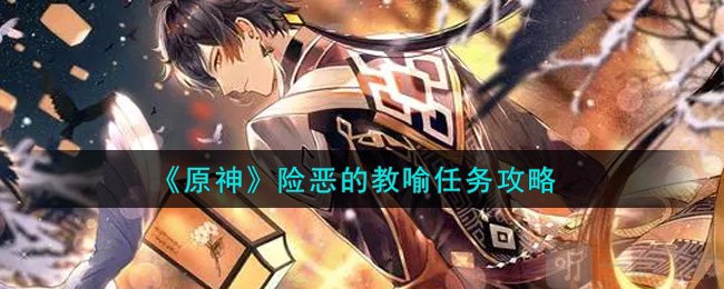 原神险恶的教喻任务怎么触发 险恶的教喻任务后续怎么完成