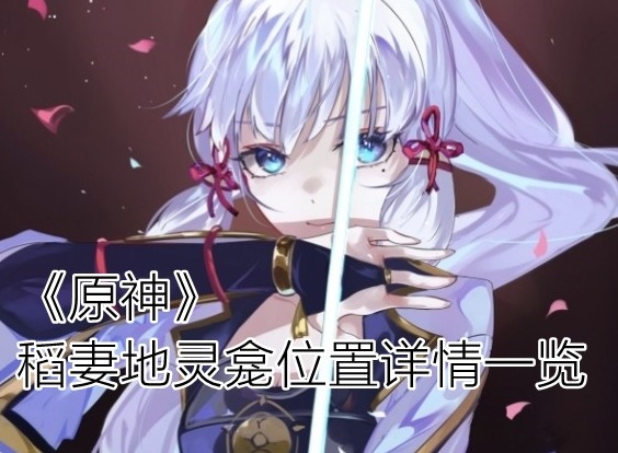 原神2.1稻妻地灵龛位置在哪 稻妻地灵龛位置详情一览