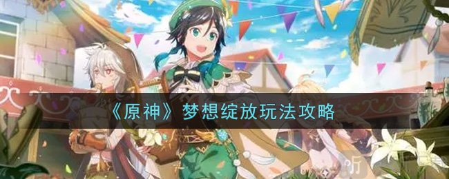 原神夢想綻放怎么玩 夢想綻放玩法詳情一覽