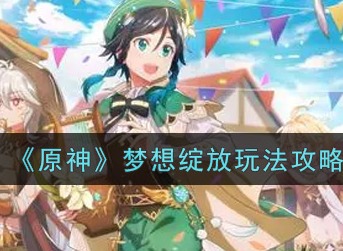 原神梦想绽放怎么玩 梦想绽放玩法详情一览