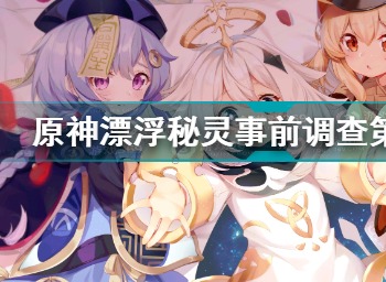 原神漂浮秘灵事前调查第七天任务怎么做 原神事前调查第七天详情攻略