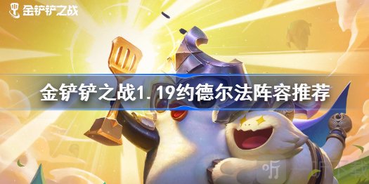 金鏟鏟之戰1.19約德爾法怎么玩 約德爾法陣容裝備搭配推薦