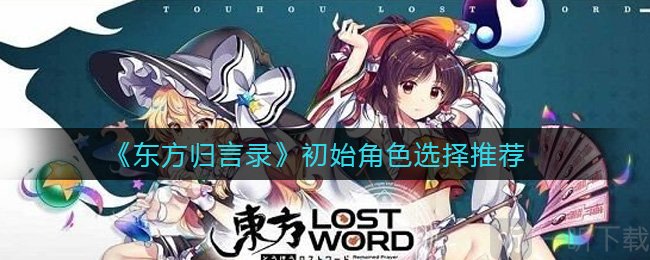 东方归言录初始角色选谁 东方归言录新手玩家选角色攻略