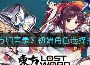 东方归言录初始角色选谁 东方归言录新手玩家选角色攻略