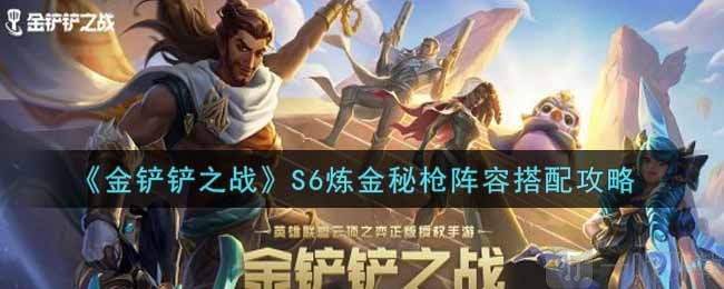 金铲铲之战S6炼金秘枪怎么玩 金铲铲之战S6炼金秘枪阵容搭配攻略推荐