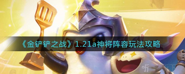 金铲铲之战1.21a神将阵容怎么玩 1.21a神将骑枪阵容攻略