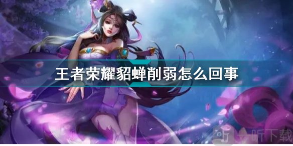 王者荣耀貂蝉削弱怎么回事 王者荣耀貂蝉削弱了的详情攻略