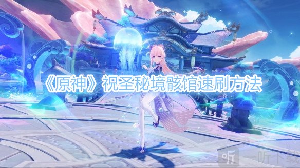 原神祝圣秘境骸馆速刷攻略 祝圣秘境骸馆怎么速刷