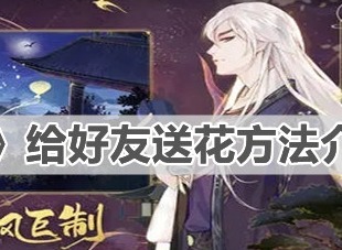 花亦山心之月给好友送花方法详解 怎么给好友送花