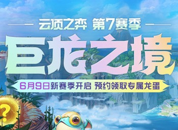 LOL云顶之弈S7赛季巨龙之境开启预告 6月9号新赛季预约领取专属的龙蛋