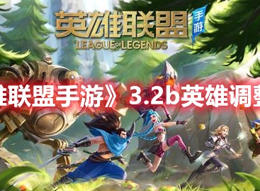 英雄联盟手游3.2b版本更新了哪些内容 3.2b版本更新内容介绍与分享