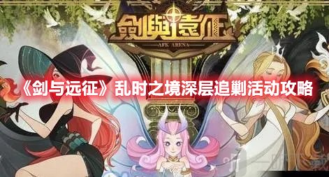 剑与远征乱时之境深层追剿活动需要注意什么 乱时之境深层追剿活动攻略推荐