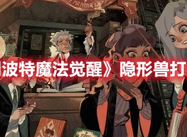 哈利波特魔法觉醒隐形兽怎么通关 隐形兽通关思路解析与分享