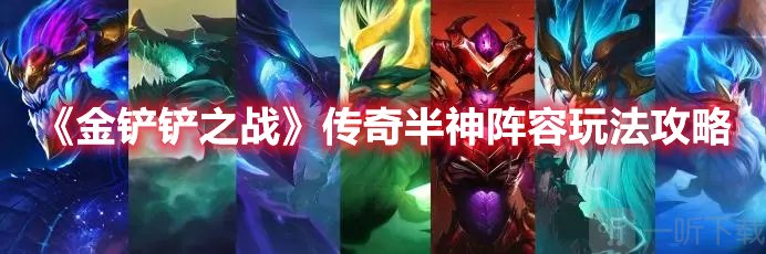 金铲铲之战传奇半神阵容怎么玩 传奇半神阵容玩法指南与分享