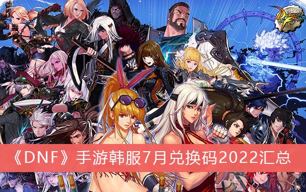dnf韩服手游最新兑换码分享 7月兑换码2022汇总