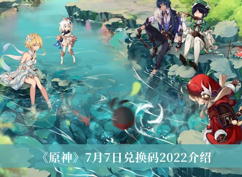 原神7月7日兑换码是什么 兑换码大全7月7日最新分享2022