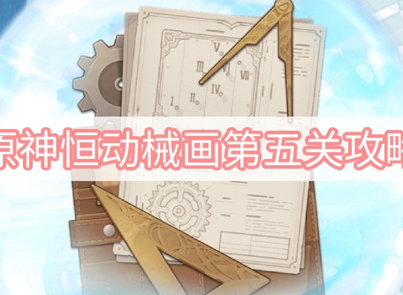 原神恒动械画第五关怎么过 恒动械画第五关攻略大全